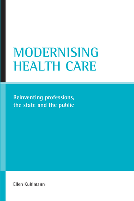 Modernising Health Care: Reinventing Professions, the State and the Public - Kuhlmann, Ellen