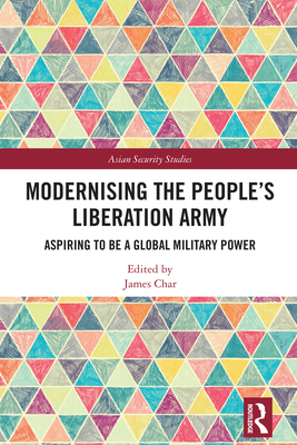 Modernising the People's Liberation Army: Aspiring to be a Global Military Power - Char, James (Editor)