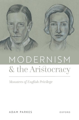 Modernism and the Aristocracy: Monsters of English Privilege - Parkes, Adam