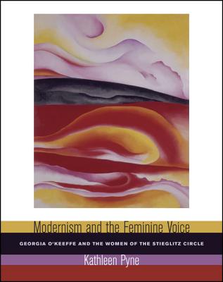 Modernism and the Feminine Voice: O'Keeffe and the Women of the Stieglitz Circle - Pyne, Kathleen