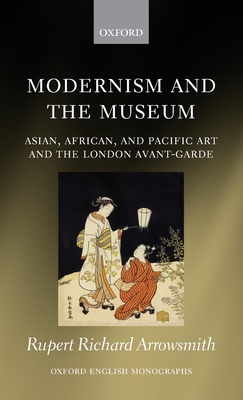 Modernism and the Museum: Asian, African, and Pacific Art and the London Avant-Garde - Arrowsmith, Rupert Richard