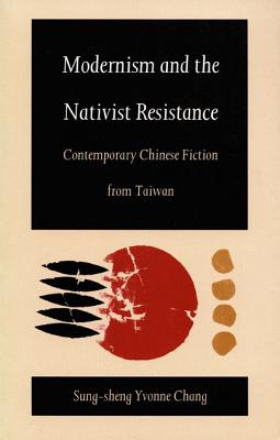 Modernism and the Nativist Resistance: Contemporary Chinese Fiction from Taiwan - Chang, Sung-Sheng Yvonne, Professor