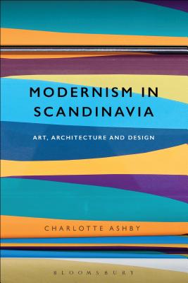 Modernism in Scandinavia: Art, Architecture and Design - Ashby, Charlotte, Dr.