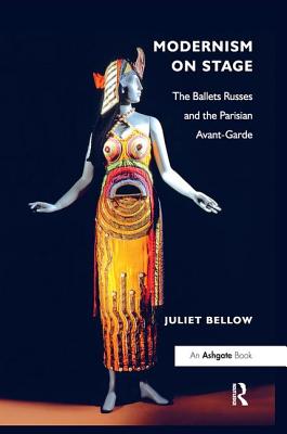 Modernism on Stage: The Ballets Russes and the Parisian Avant-Garde - Bellow, Juliet