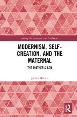 Modernism, Self-Creation, and the Maternal: The Mother's Son - Martell, James