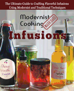 Modernist Cooking Made Easy: Infusions: The Ultimate Guide to Crafting Flavorful Infusions Using Modernist and Traditional Techniques