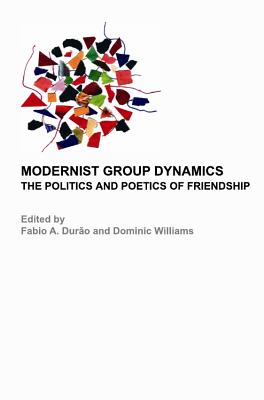 Modernist Group Dynamics: The Politics and Poetics of Friendship - Duro Fabio a (Editor), and Williams, Dominic (Editor)