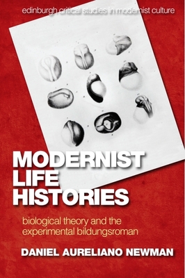 Modernist Life Histories: Biological Theory and the Experimental Bildungsroman - Newman, Daniel Aureliano