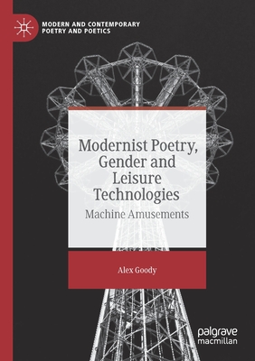 Modernist Poetry, Gender and Leisure Technologies: Machine Amusements - Goody, Alex