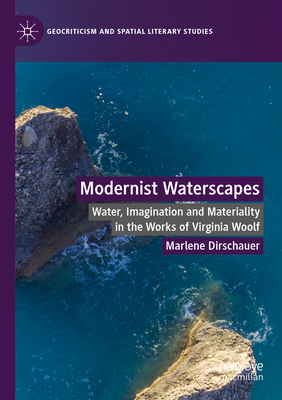 Modernist Waterscapes: Water, Imagination and Materiality in the Works of Virginia Woolf - Dirschauer, Marlene