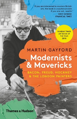 Modernists & Mavericks: Bacon, Freud, Hockney and the London Painters - Gayford, Martin