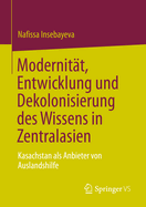 Modernitt, Entwicklung und Dekolonisierung des Wissens in Zentralasien: Kasachstan als Anbieter von Auslandshilfe