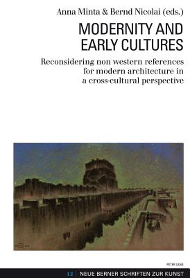 Modernity and Early Cultures: Reconsidering Non Western References for Modern Architecture in a Cross-Cultural Perspective - Borkopp-Restle, Birgitt (Editor), and Goettler, Christine (Editor), and Gramaccini, Norberto (Editor)