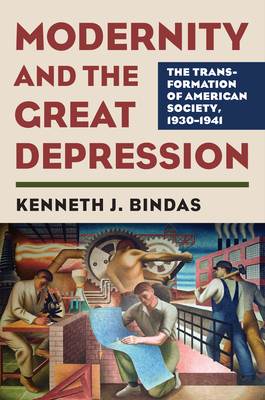 Modernity and the Great Depression: The Transformation of American Society, 1930 - 1941 - Bindas, Kenneth J.