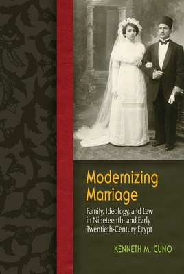 Modernizing Marriage: Family, Ideology, and Law in Nineteenth- And Early Twentieth-Century Egypt - Cuno, Kenneth M