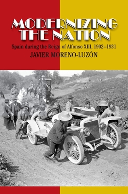 Modernizing the Nation: Spain During the Reign of Alfonso XIII, 1902-1931 - Moreno-Luzon, Javier