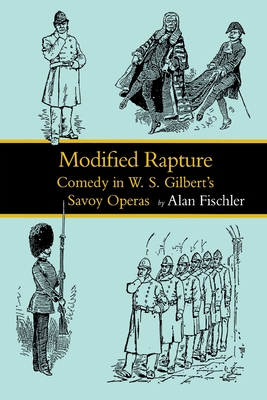 Modified Rapture: Comedy in W. S. Gilbert's Savoy Operas - Fischler, Alan, Professor