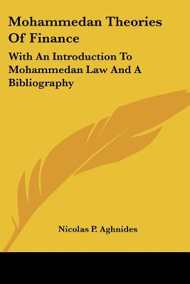 Mohammedan Theories Of Finance: With An Introduction To Mohammedan Law And A Bibliography - Aghnides, Nicolas P