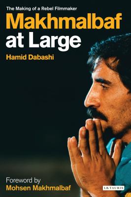 Mohsen Makhmalbaf at Large: The Making of a Rebel Filmmaker - Dabashi, Hamid