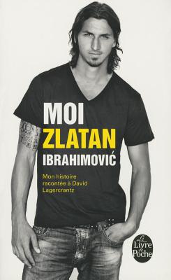 Moi, Zlatan Ibrahimovic. Mon Histoire Racontee a David Lagercrantz - Ibrahimovic, Zlatan