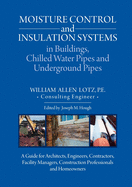 Moisture Control and Insulation Systems in Buildings, Chilled Water Pipes and Underground Pipes: A Guide for Architects, Engineers, Contractors, Facility Managers, Construction Professionals and Homeowners