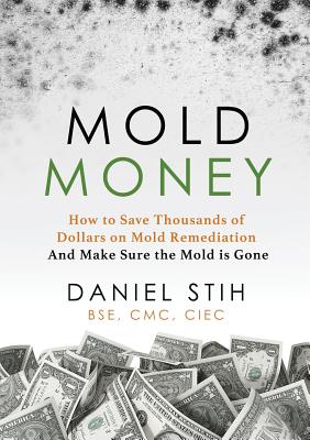 Mold Money: How to Save Thousands of Dollars on Mold Redmediation and Make Sure the Mold is Gone - Stih, Daniel P