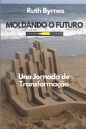 Moldando o Futuro: Uma Jornada de Transformao