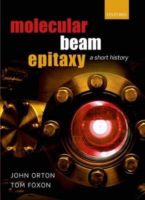 Molecular Beam Epitaxy: A Short History - Orton, John, and Foxon, Tom