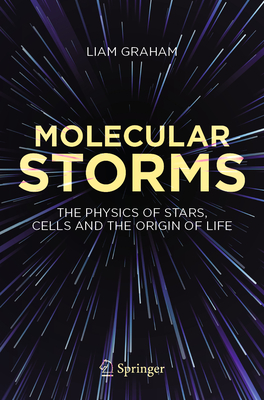Molecular Storms: The Physics of Stars, Cells and the Origin of Life - Graham, Liam