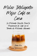 Moler Inteligente: Mejor Caf? en Casa: La Molienda Importa: Eleva tu Preparaci?n de Caf? con el Tamao de Molienda Adecuado