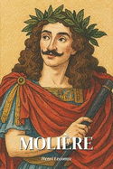 Molire: l'essentiel de sa vie en 200 pages: Dcouvrez comment Molire, virtuose du verbe et miroir impitoyable de son sicle, a boulevers la scne franaise en mlant rire et tragdie.