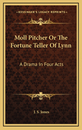 Moll Pitcher or the Fortune Teller of Lynn: A Drama in Four Acts