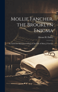 Mollie Fancher, the Brooklyn Enigma: An Authentic Statement of Facts in the Life of Mary J. Fancher