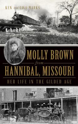 Molly Brown from Hannibal, Missouri: Her Life in the Gilded Age - Marks, Ken, and Marks, Lisa