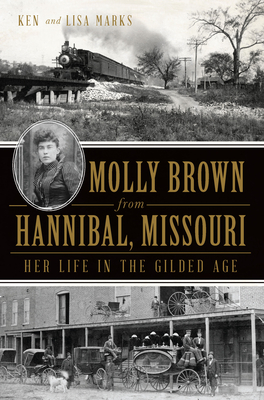 Molly Brown from Hannibal, Missouri: Her Life in the Gilded Age - Marks, Ken, and Marks, Lisa