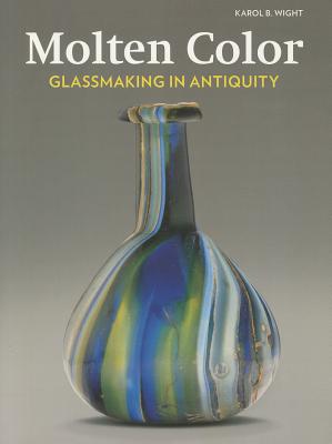 Molten Color: Glassmaking in Antiquity - Wight, Karol B