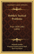 Moltke's Tactical Problems: From 1858-1882 (1894)