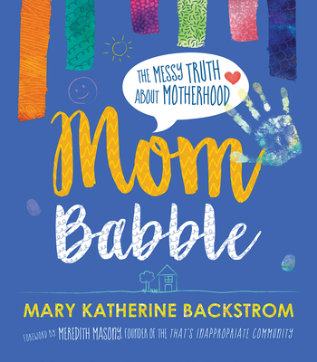 Mom Babble: The Messy Truth about Motherhood - Backstrom, Mary Katherine, and Masony, Meredith (Foreword by)