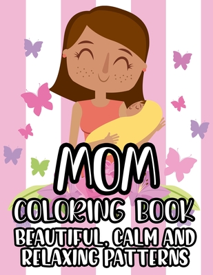 Mom Coloring Book Beautiful, Calm And Relaxing Patterns: Beautiful Designs And Humorous Quotes to Color, Relaxing Art Therapy For Busy Moms - Lee, Jennifer