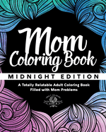 Mom Coloring Book: Midnight Edition - A Totally Relatable Adult Coloring Book Filled with Mom Problems