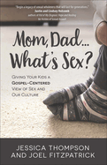 Mom, Dad...What's Sex?: Giving Your Kids a Gospel-Centered View of Sex and Our Culture