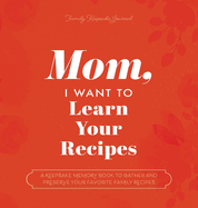 Mom, I Want to Learn Your Recipes: A Keepsake Memory Book to Gather and Preserve Your Favorite Family Recipes
