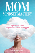 Mom Mindset Mastery: Igniting Your Superconscious Swagger