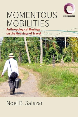 Momentous Mobilities: Anthropological Musings on the Meanings of Travel - Salazar, Noel B