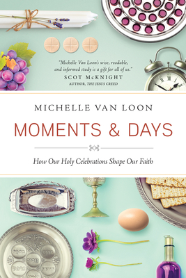 Moments & Days: How Our Holy Celebrations Shape Our Faith - Van Loon, Michelle