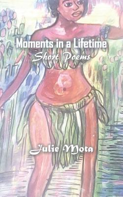 Moments in a Lifetime: Short Poems - Mota, Julie