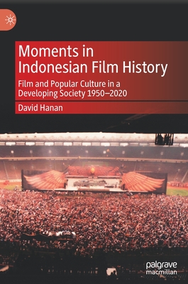 Moments in Indonesian Film History: Film and Popular Culture in a Developing Society 1950-2020 - Hanan, David