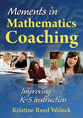 Moments in Mathematics Coaching: Improving K-5 Instruction - Woleck, Kristine R