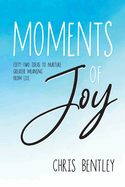 Moments of Joy: Fifty-Two Ideas to Nurture Greater Meaning from Life