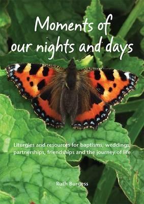 Moments of Our Nights and Days: Liturgies and Resources for Baptisms, Weddings, Partnerships, Friendships and the Journey of Life - Burgess, Ruth